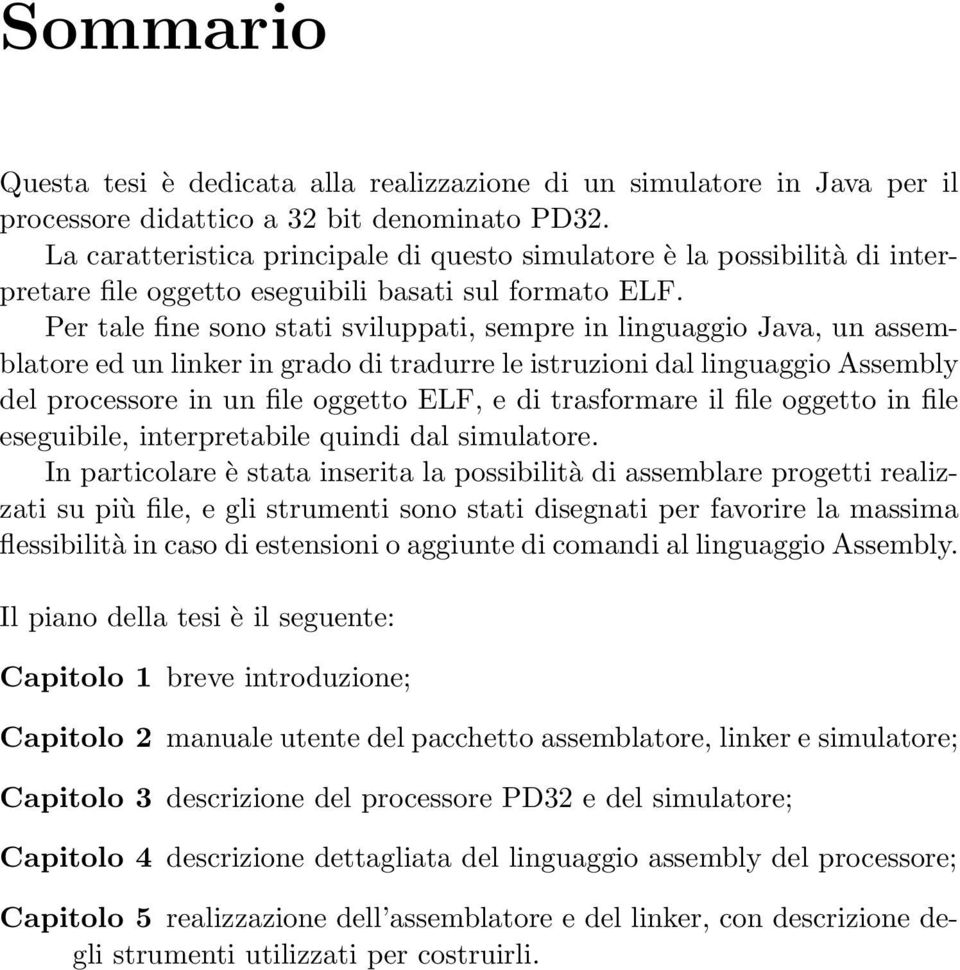 Per tale fine sono stati sviluppati, sempre in linguaggio Java, un assemblatore ed un linker in grado di tradurre le istruzioni dal linguaggio Assembly del processore in un file oggetto ELF, e di