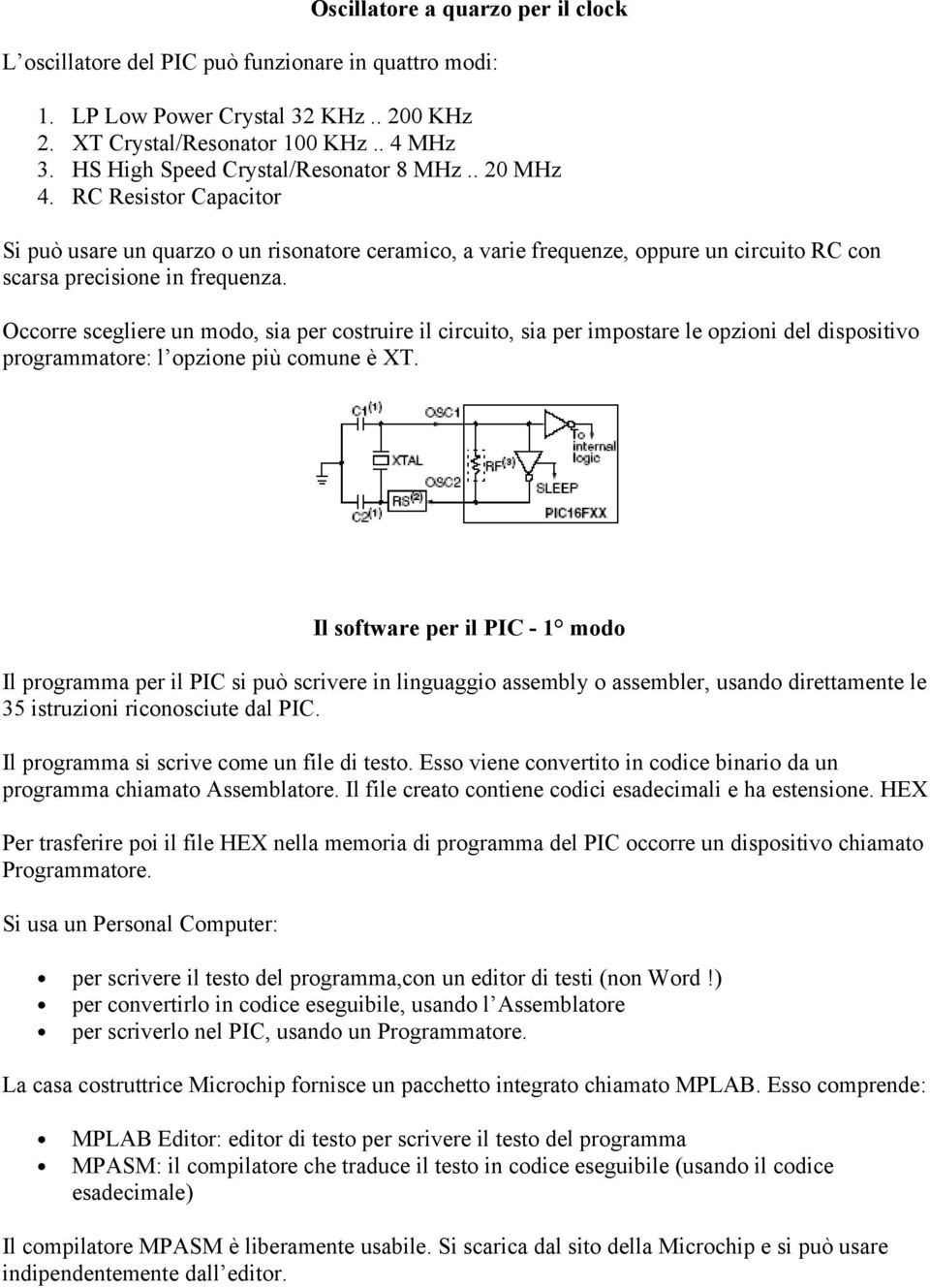 Occorre scegliere un modo, sia per costruire il circuito, sia per impostare le opzioni del dispositivo programmatore: l opzione più comune è XT.