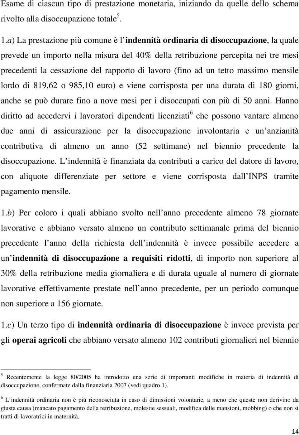 rapporto di lavoro (fino ad un tetto massimo mensile lordo di 819,62 o 985,10 euro) e viene corrisposta per una durata di 180 giorni, anche se può durare fino a nove mesi per i disoccupati con più di