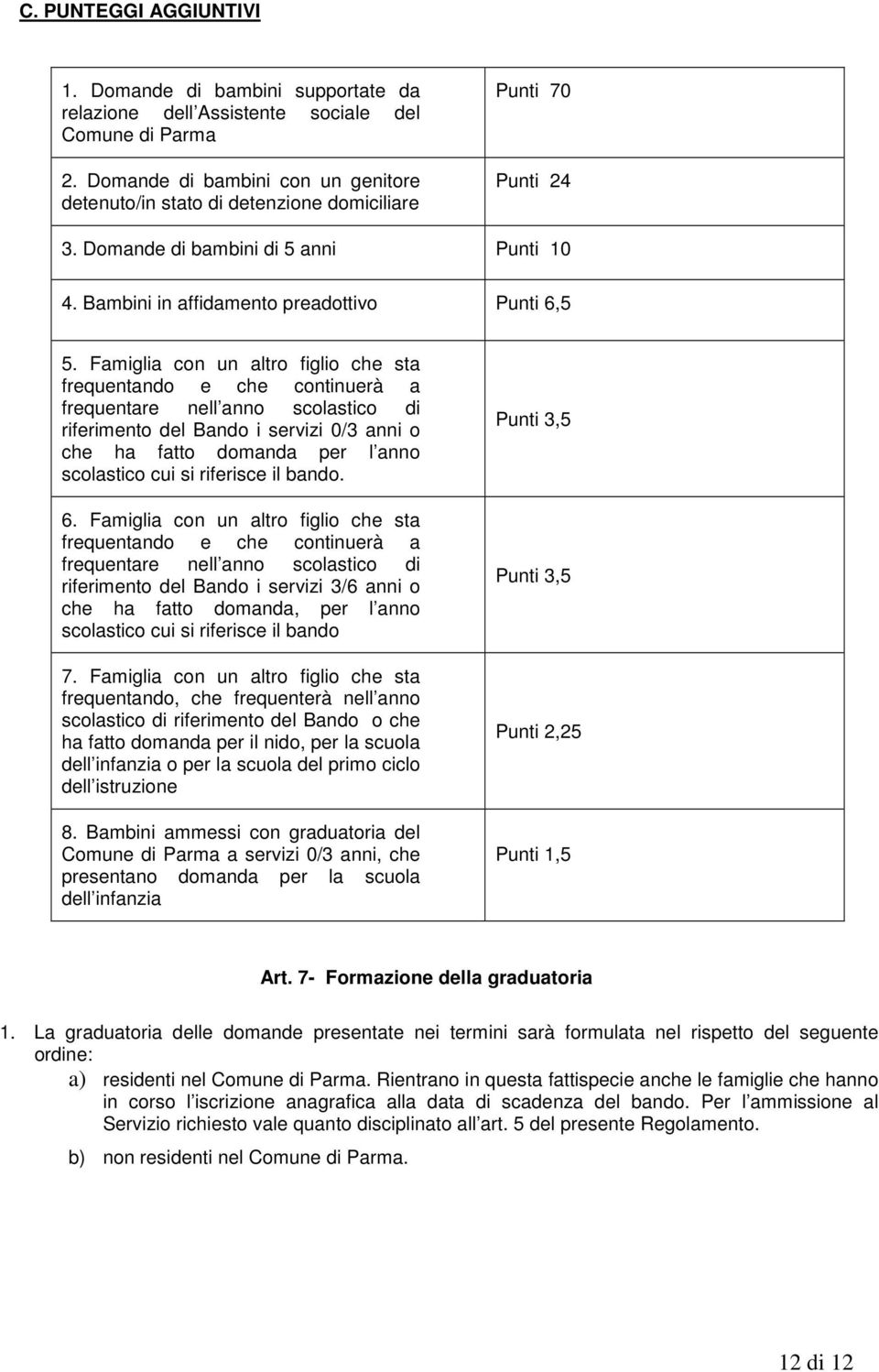 Famiglia con un altro figlio che sta frequentando e che continuerà a frequentare nell anno scolastico di riferimento del Bando i servizi 0/3 anni o che ha fatto domanda per l anno scolastico cui si