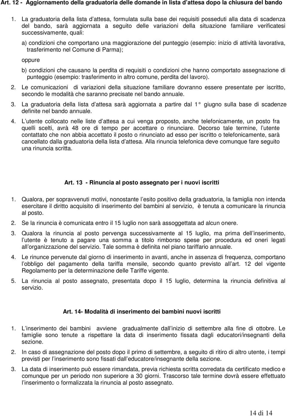 successivamente, quali: a) condizioni che comportano una maggiorazione del punteggio (esempio: inizio di attività lavorativa, trasferimento nel Comune di Parma); oppure b) condizioni che causano la