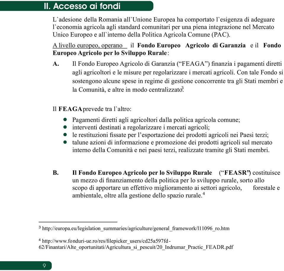 Il Fondo Europeo Agricolo di Garanzia ( FEAGA ) ﬁnanzia i pagamenti diretti agli agricoltori e le misure per regolarizzare i mercati agricoli.