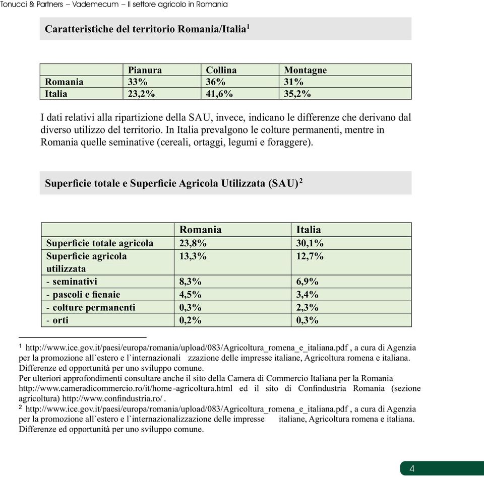 In Italia prevalgono le colture permanenti, mentre in Romania quelle seminative (cereali, ortaggi, legumi e foraggere).