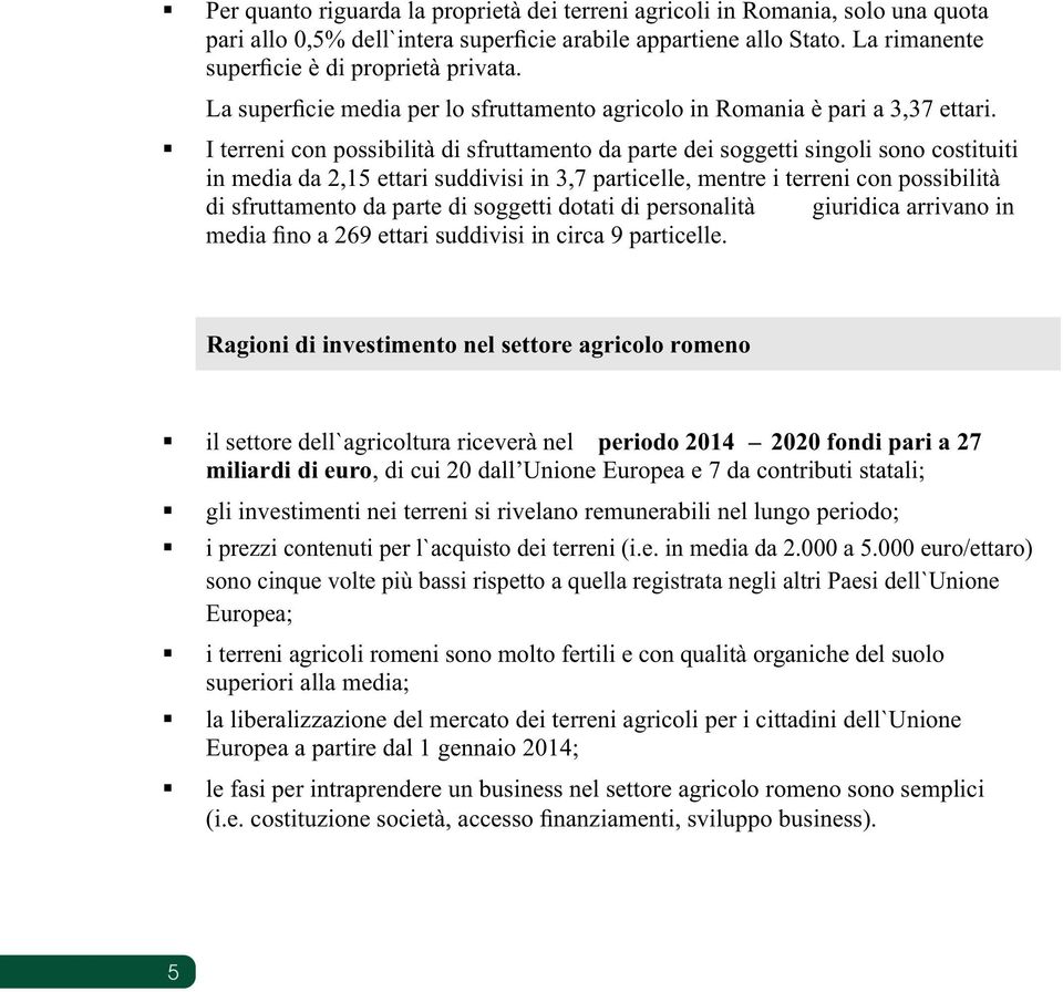 I terreni con possibilità di sfruttamento da parte dei soggetti singoli sono costituiti in media da 2,15 ettari suddivisi in 3,7 particelle, mentre i terreni con possibilità di sfruttamento da parte