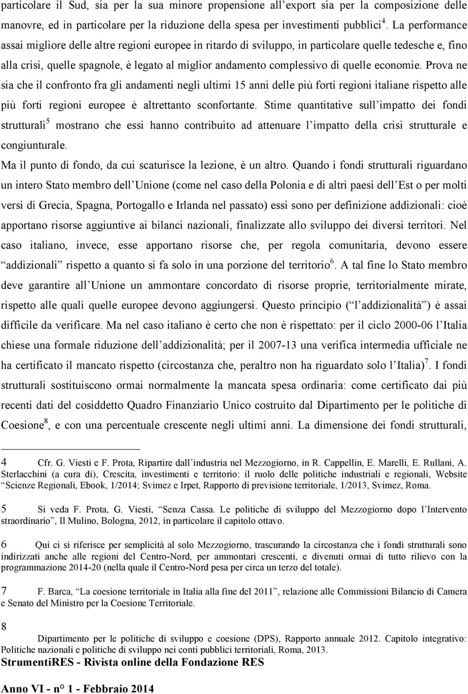 quelle economie. Prova ne sia che il confronto fra gli andamenti negli ultimi 15 anni delle più forti regioni italiane rispetto alle più forti regioni europee è altrettanto sconfortante.