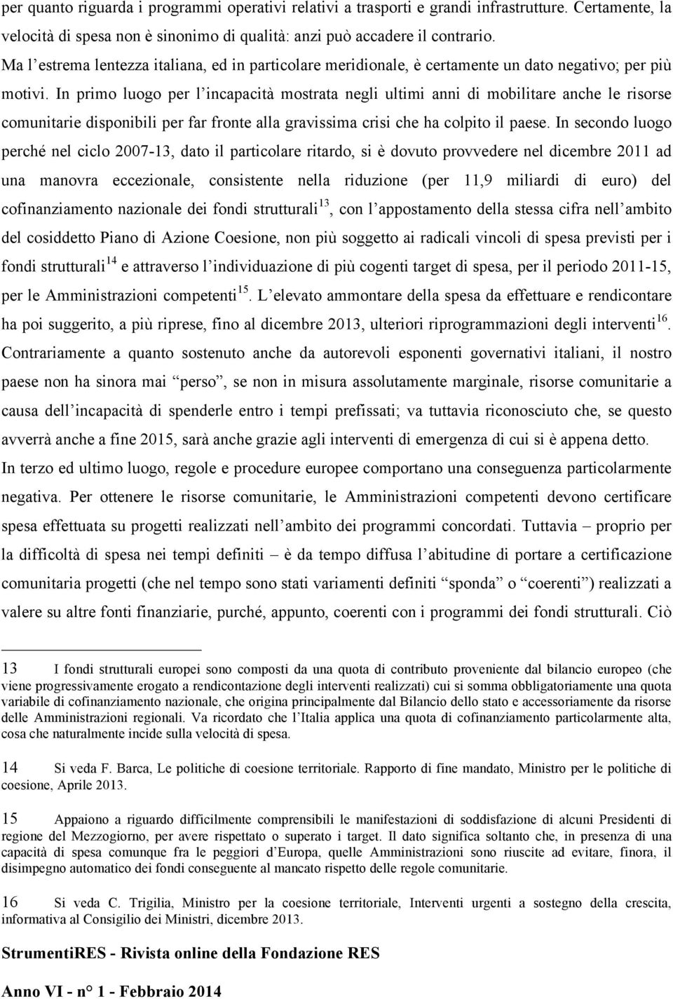 In primo luogo per l incapacità mostrata negli ultimi anni di mobilitare anche le risorse comunitarie disponibili per far fronte alla gravissima crisi che ha colpito il paese.