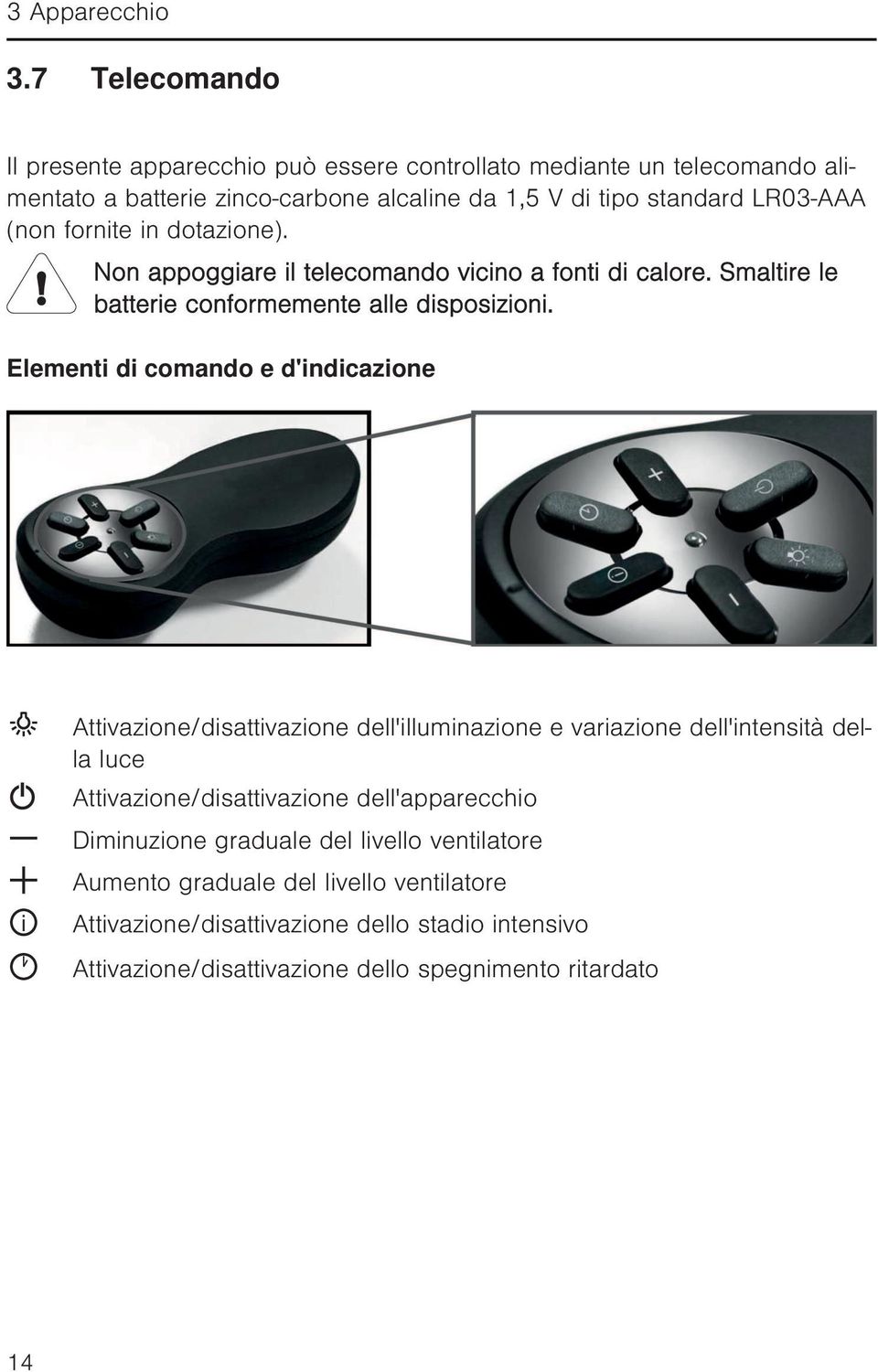 fornite in dotazione). Non appoggiare il telecomando vicino a fonti di calore. Smaltire le batterie conformemente alle disposizioni.