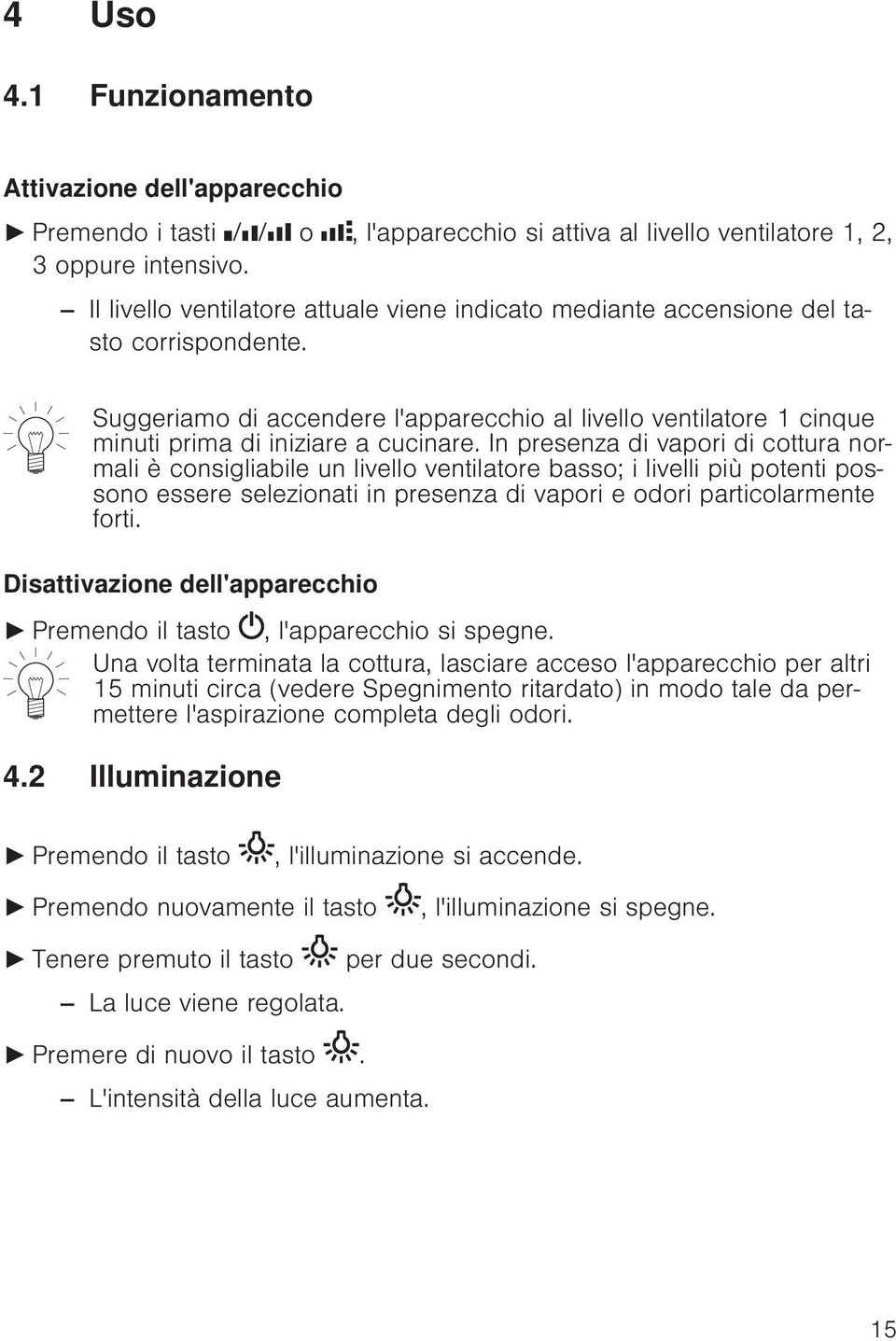 In presenza di vapori di cottura normali è consigliabile un livello ventilatore basso; i livelli più potenti possono essere selezionati in presenza di vapori e odori particolarmente forti.