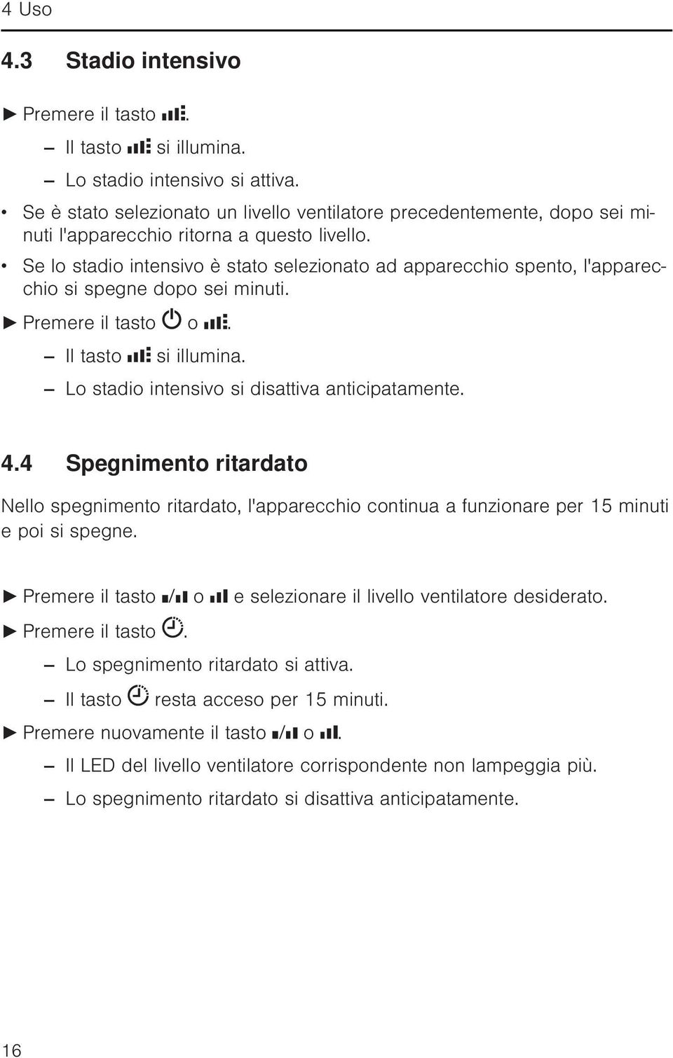 Se lo stadio intensivo è stato selezionato ad apparecchio spento, l'apparecchio si spegne dopo sei minuti. Premere il tasto o. Il tasto si illumina. Lo stadio intensivo si disattiva anticipatamente.