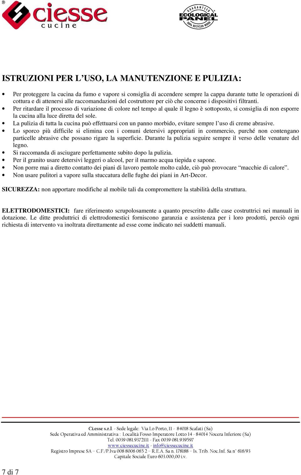 Per ritardare il processo di variazione di colore nel tempo al quale il legno è sottoposto, si consiglia di non esporre la cucina alla luce diretta del sole.