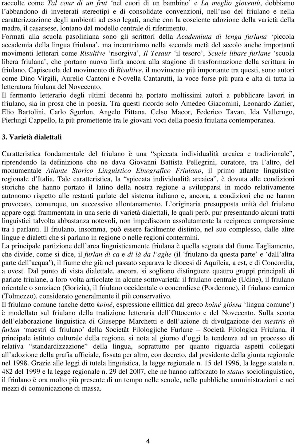 Formati alla scuola pasoliniana sono gli scrittori della Academiuta di lenga furlana piccola accademia della lingua friulana, ma incontriamo nella seconda metà del secolo anche importanti movimenti