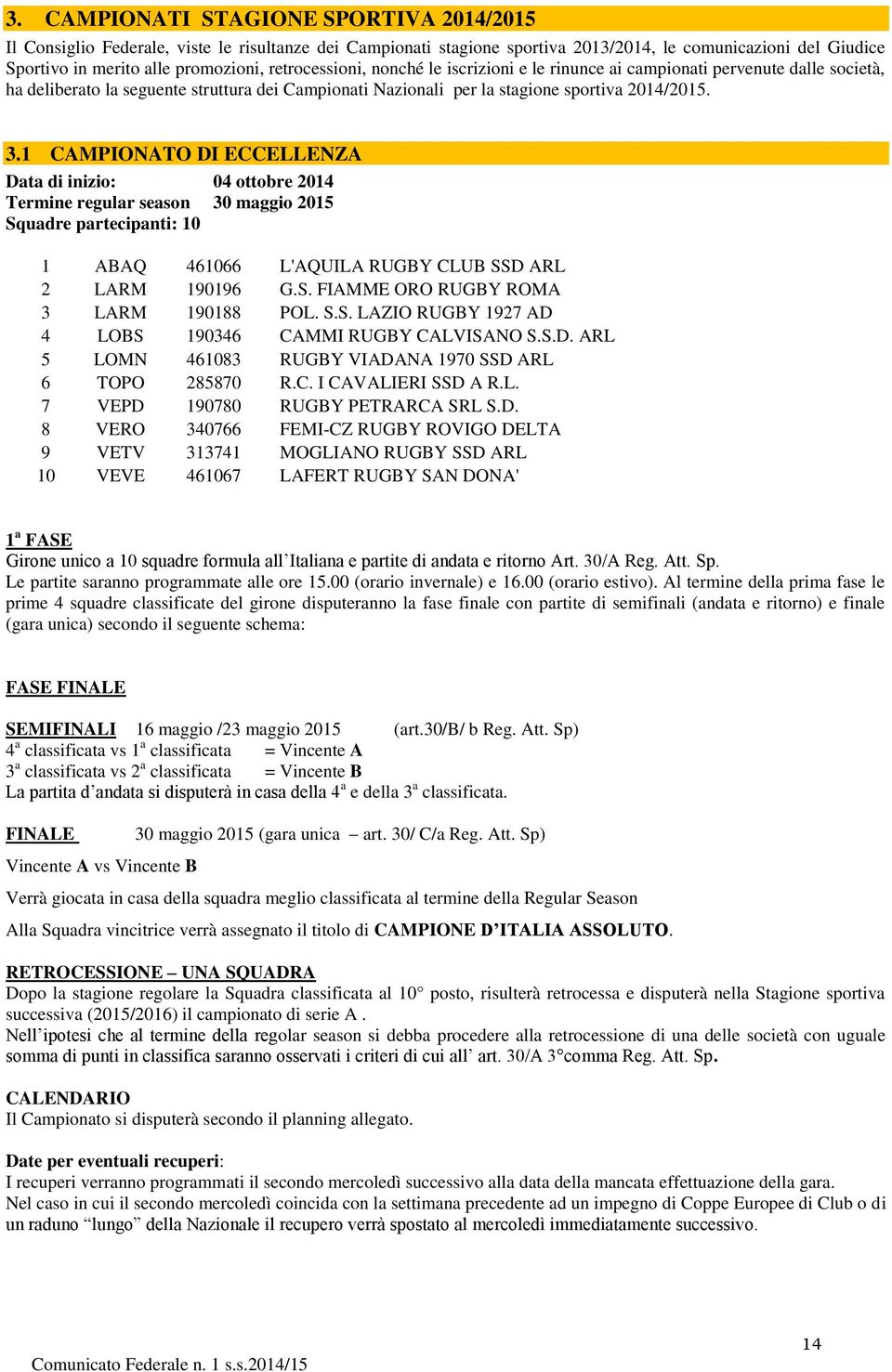 1 CAMPIONATO DI ECCELLENZA Data di inizio: 04 ottobre 2014 Termine regular season 30 maggio 2015 Squadre partecipanti: 10 1 ABAQ 461066 L'AQUILA RUGBY CLUB SSD ARL 2 LARM 190196 G.S. FIAMME ORO RUGBY ROMA 3 LARM 190188 POL.