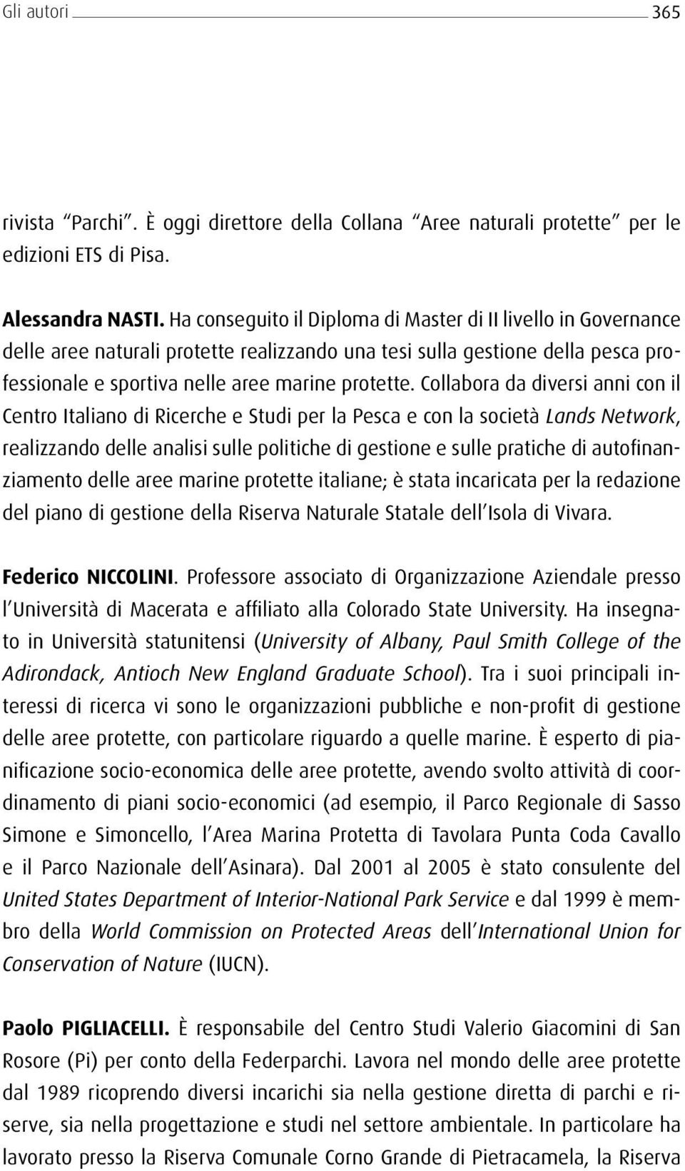 Collabora da diversi anni con il Centro Italiano di Ricerche e Studi per la Pesca e con la società Lands Network, realizzando delle analisi sulle politiche di gestione e sulle pratiche di