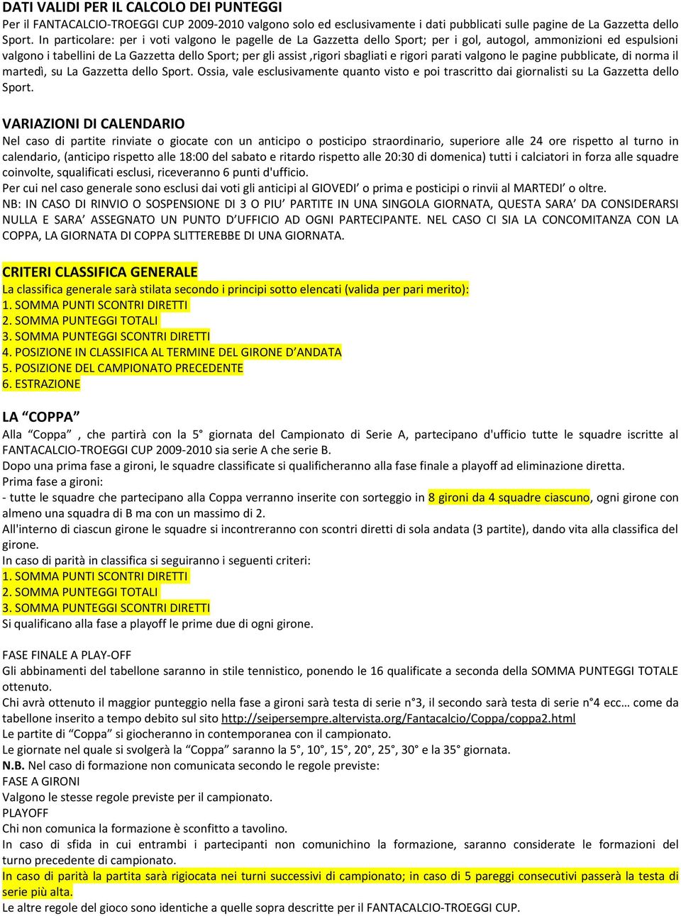 e rigori parati valgono le pagine pubblicate, di norma il martedì, su La Gazzetta dello Sport. Ossia, vale esclusivamente quanto visto e poi trascritto dai giornalisti su La Gazzetta dello Sport.