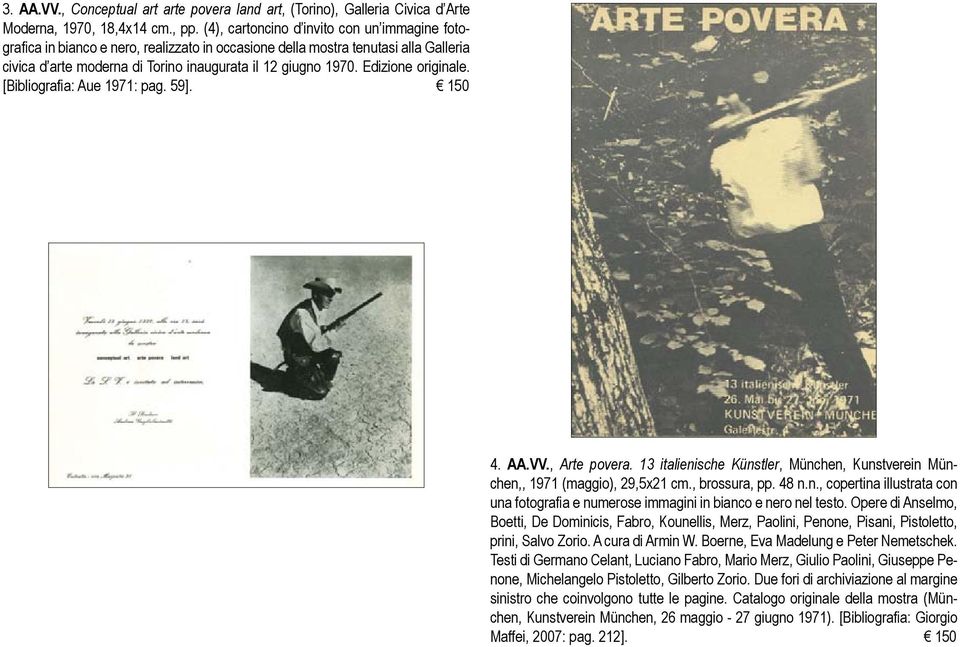 Edizione originale. [Bibliografia: Aue 1971: pag. 59]. 150 4. AA.VV., Arte povera. 13 italienische Künstler, München, Kunstverein München,, 1971 (maggio), 29,5x21 cm., brossura, pp. 48 n.n., copertina illustrata con una fotografia e numerose immagini in bianco e nero nel testo.