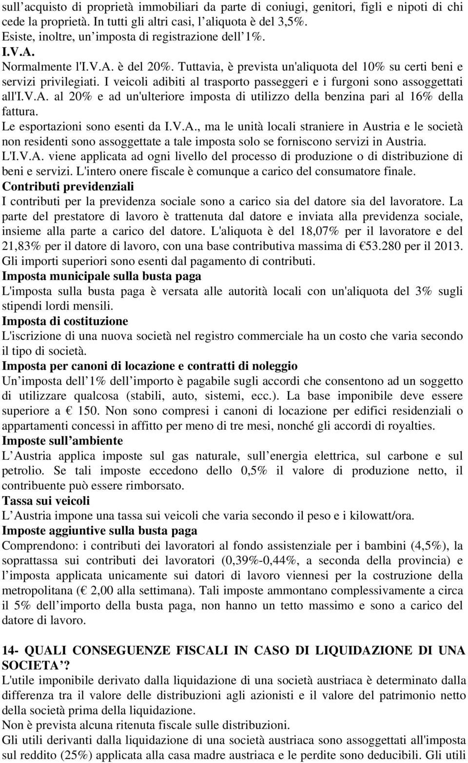 I veicoli adibiti al trasporto passeggeri e i furgoni sono assoggettati all'i.v.a. al 20% e ad un'ulteriore imposta di utilizzo della benzina pari al 16% della fattura.