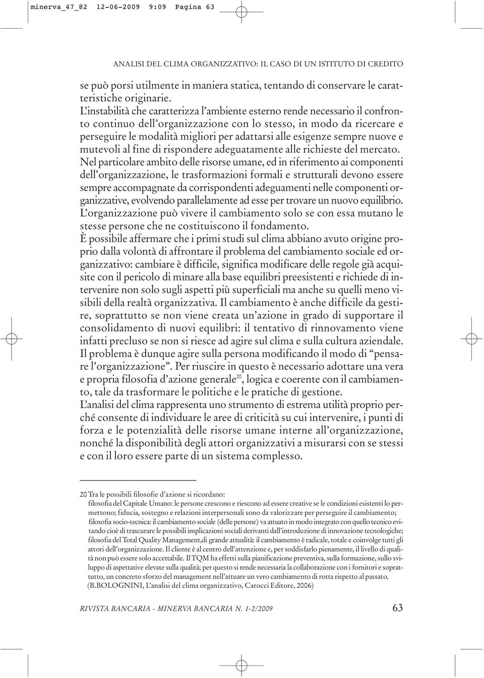 L instabilità che caratterizza l ambiente esterno rende necessario il confronto continuo dell organizzazione con lo stesso, in modo da ricercare e perseguire le modalità migliori per adattarsi alle