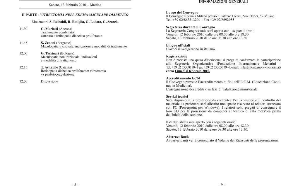 Tassinari (Bologna) Maculopatia non trazionale: indicazioni e modalità di trattamento 12.15 T. Avitabile (Catania) Retinopatia diabetica proliferante: vitrectomia vs panfotocoagulazione 12.