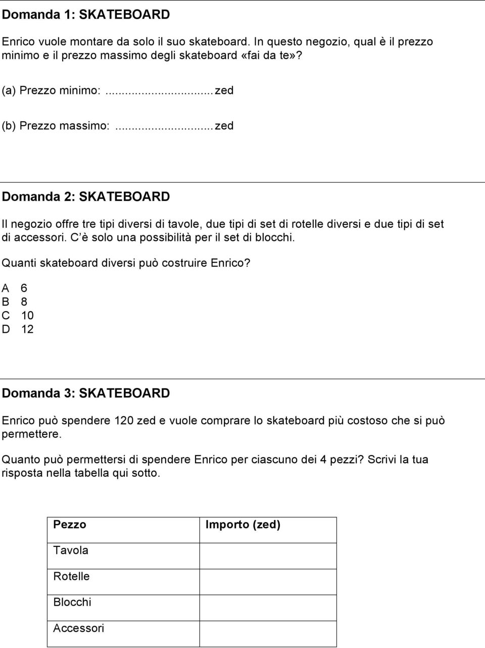 C è solo una possibilità per il set di blocchi. Quanti skateboard diversi può costruire Enrico?