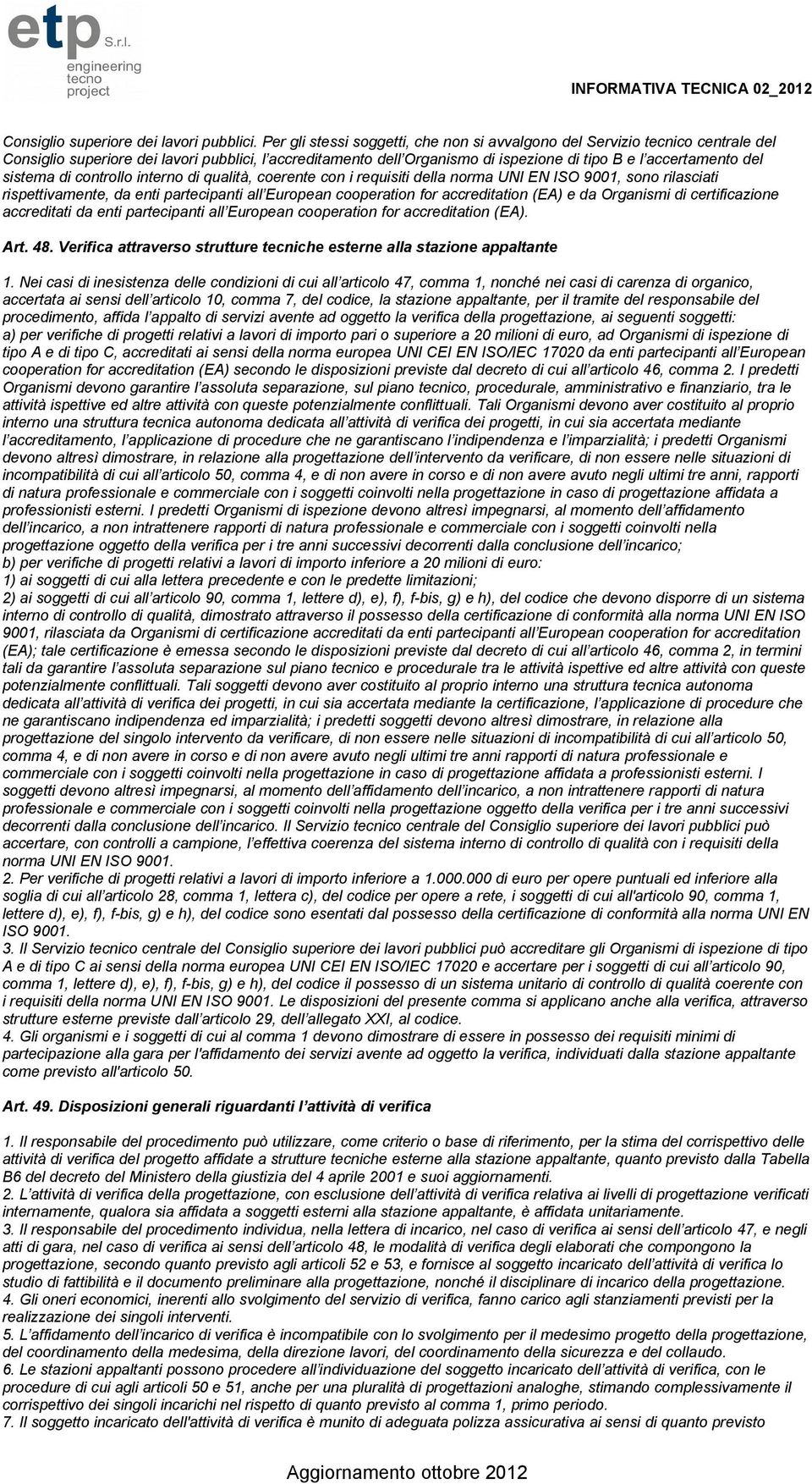 sistema di controllo interno di qualità, coerente con i requisiti della norma UNI EN ISO 9001, sono rilasciati rispettivamente, da enti partecipanti all European cooperation for accreditation (EA) e