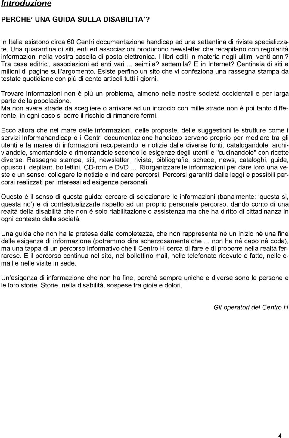 I libri editi in materia negli ultimi venti anni? Tra case editrici, associazioni ed enti vari... seimila? settemila? E in Internet? Centinaia di siti e milioni di pagine sull'argomento.