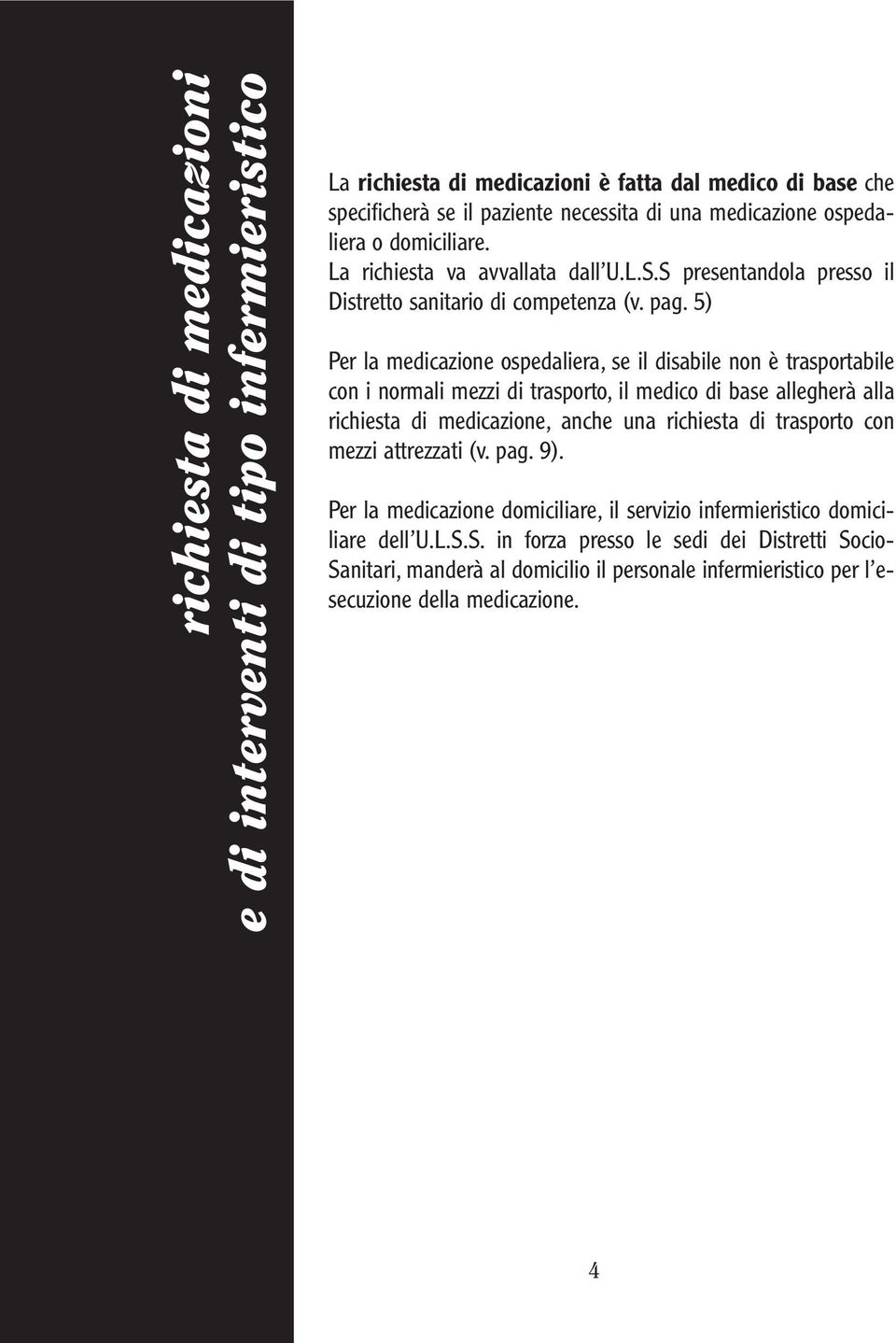 5) Per la medicazione ospedaliera, se il disabile non è trasportabile con i normali mezzi di trasporto, il medico di base allegherà alla richiesta di medicazione, anche una richiesta di