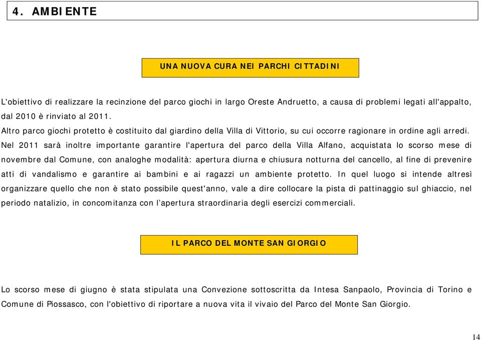 Nel 2011 sarà inoltre importante garantire l'apertura del parco della Villa Alfano, acquistata lo scorso mese di novembre dal Comune, con analoghe modalità: apertura diurna e chiusura notturna del