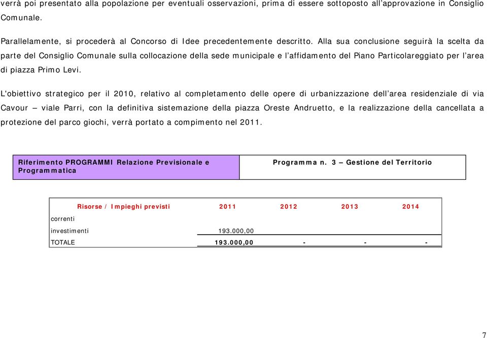 Alla sua conclusione seguirà la scelta da parte del Consiglio Comunale sulla collocazione della sede municipale e l affidamento del Piano Particolareggiato per l area di piazza Primo Levi.