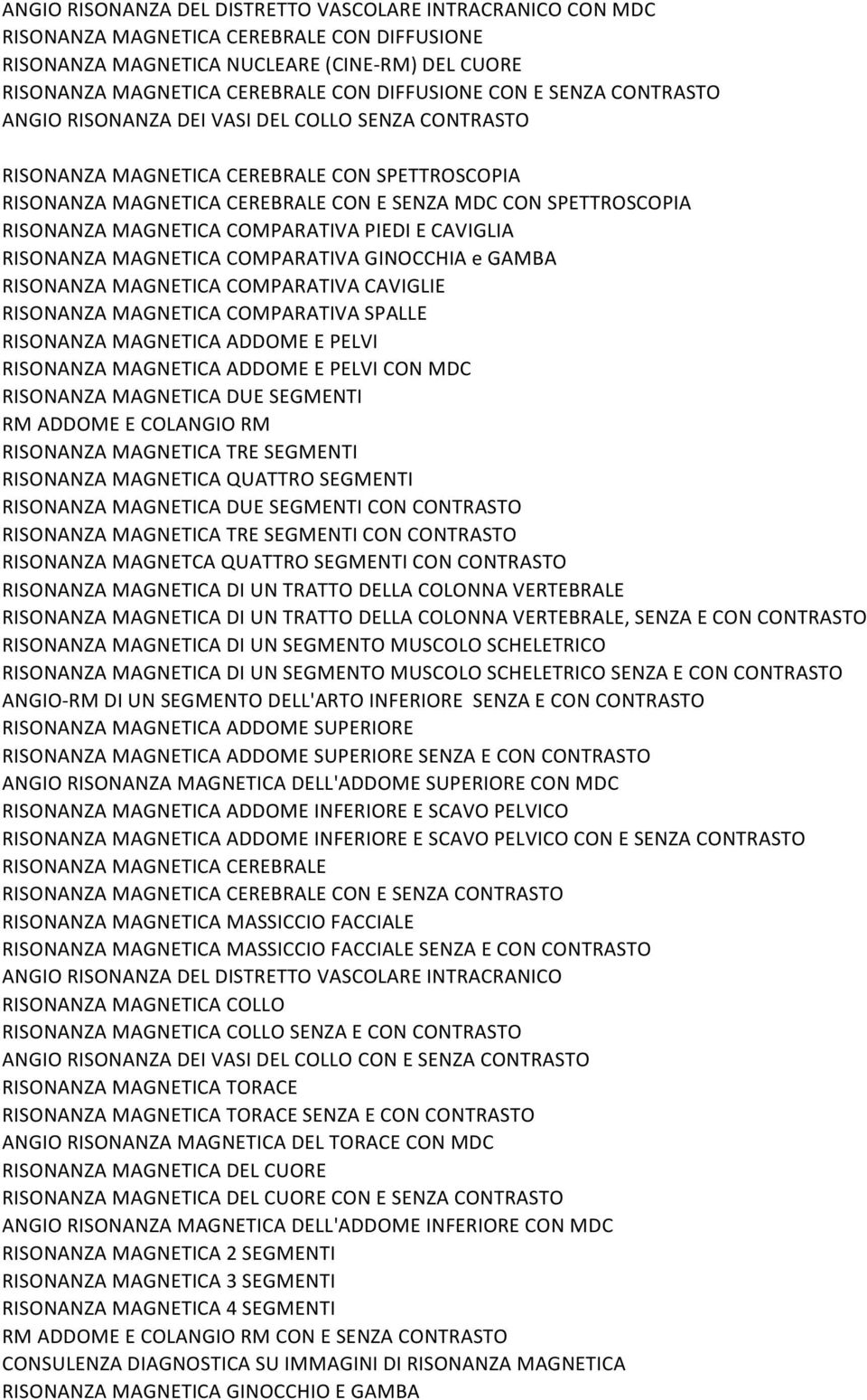 PIEDI!E!CAVIGLIA! RISONANZA!MAGNETICA!COMPARATIVA!GINOCCHIA!e!GAMBA! RISONANZA!MAGNETICA!COMPARATIVA!CAVIGLIE! RISONANZA!MAGNETICA!COMPARATIVA!SPALLE! RISONANZA!MAGNETICA!ADDOME!E!PELVI! RISONANZA!MAGNETICA!ADDOME!E!PELVI!CON!