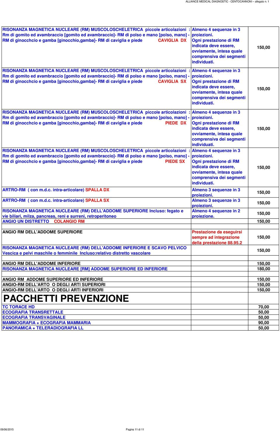 caviglia e piede PIEDE DX  ginocchcio e gamba [ginocchio,gamba]- RM di caviglia e piede PIEDE SX ARTRO-RM ( con m.d.c. intra-articolare) SPALLA DX Almeno 3 sequenze in 3 ARTRO-RM ( con m.d.c.