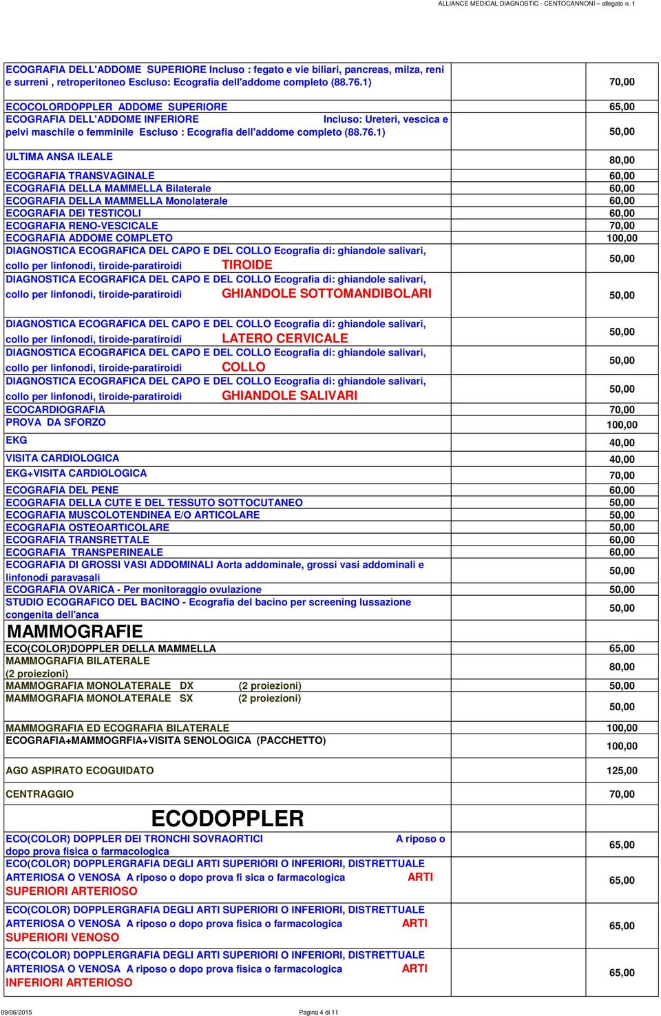 1) ULTIMA ANSA ILEALE 80,00 ECOGRAFIA TRANSVAGINALE ECOGRAFIA DELLA MAMMELLA Bilaterale ECOGRAFIA DELLA MAMMELLA Monolaterale ECOGRAFIA DEI TESTICOLI ECOGRAFIA RENO-VESCICALE 70,00 ECOGRAFIA ADDOME