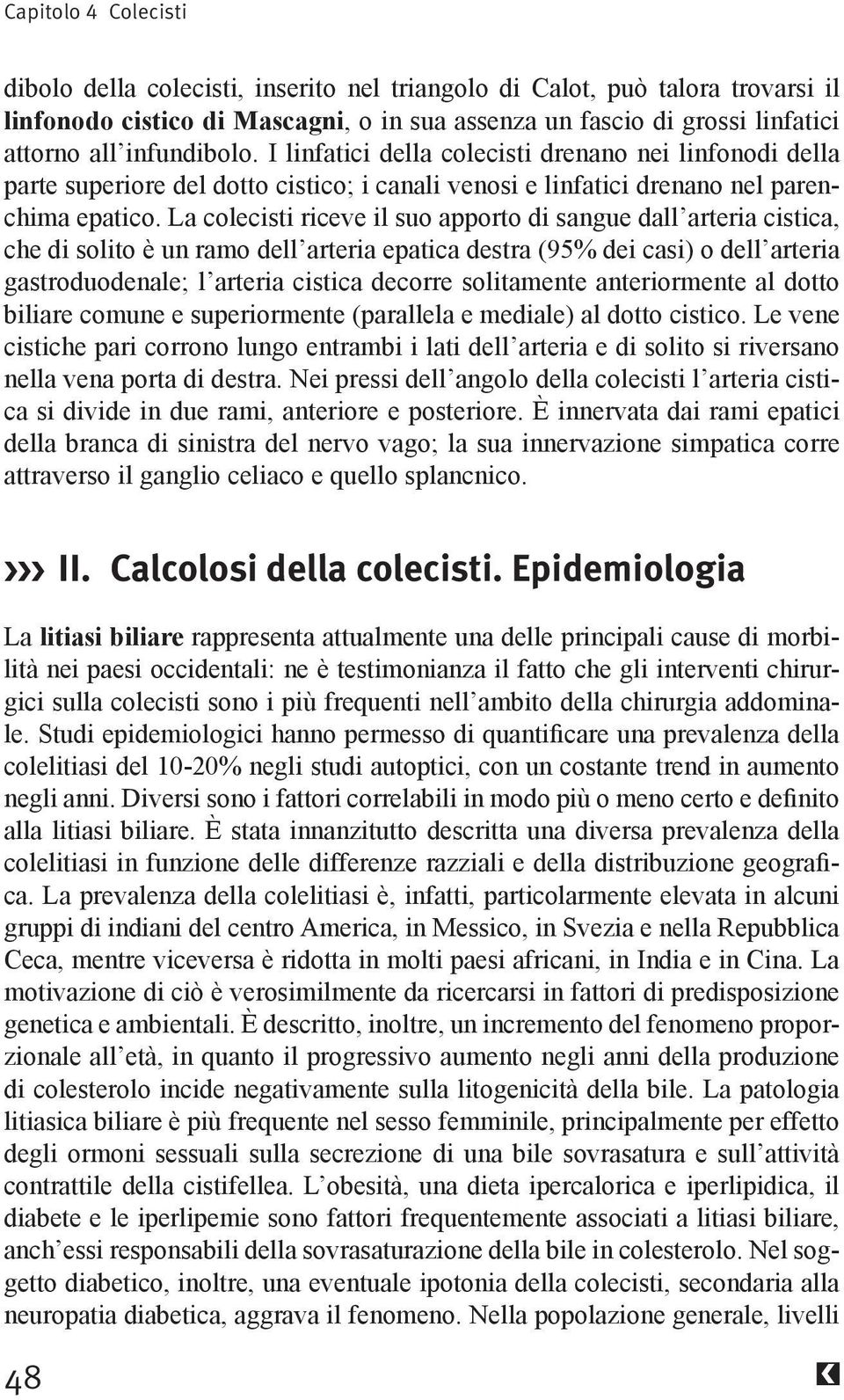 La colecisti riceve il suo apporto di sangue dall arteria cistica, biliare comune e superiormente (parallela e mediale) al dotto cistico.