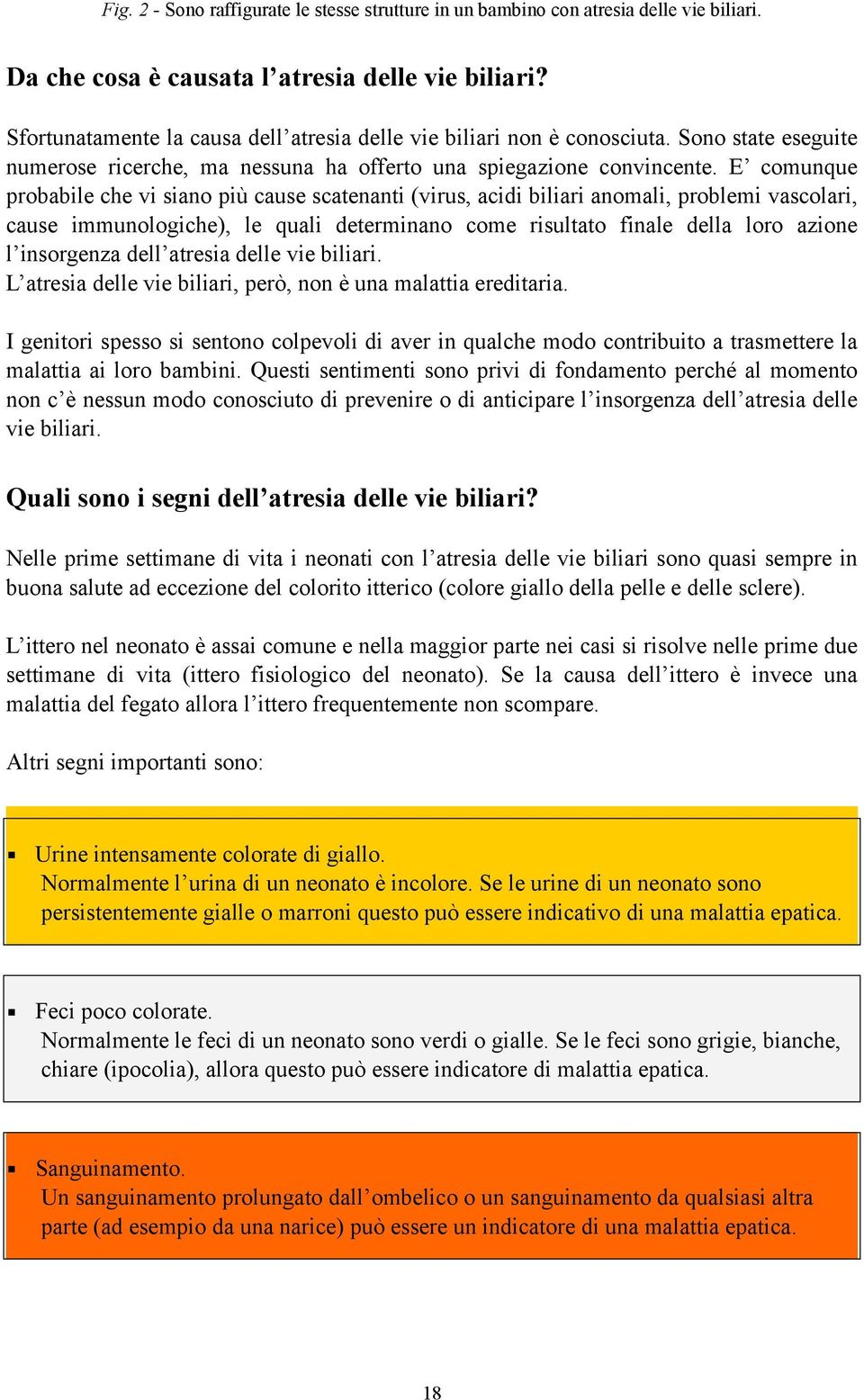 E comunque probabile che vi siano più cause scatenanti (virus, acidi biliari anomali, problemi vascolari, cause immunologiche), le quali determinano come risultato finale della loro azione l