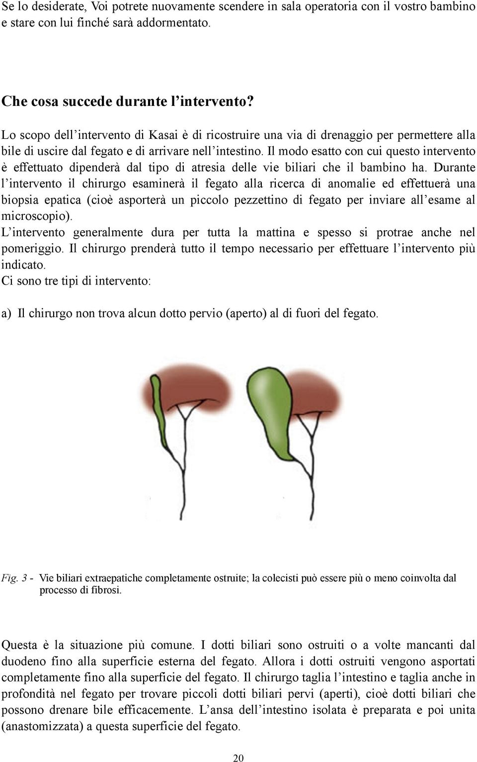 Il modo esatto con cui questo intervento è effettuato dipenderà dal tipo di atresia delle vie biliari che il bambino ha.