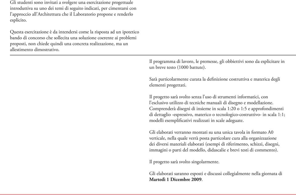 Questa esercitazione è da intendersi come la risposta ad un ipotetico bando di concorso che sollecita una soluzione coerente ai problemi proposti, non chiede quindi una concreta realizzazione, ma un