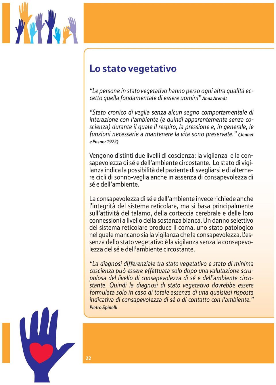 (Jennet e Posner 1972) Vengono distinti due livelli di coscienza: la vigilanza e la consapevolezza di sé e dell ambiente circostante.