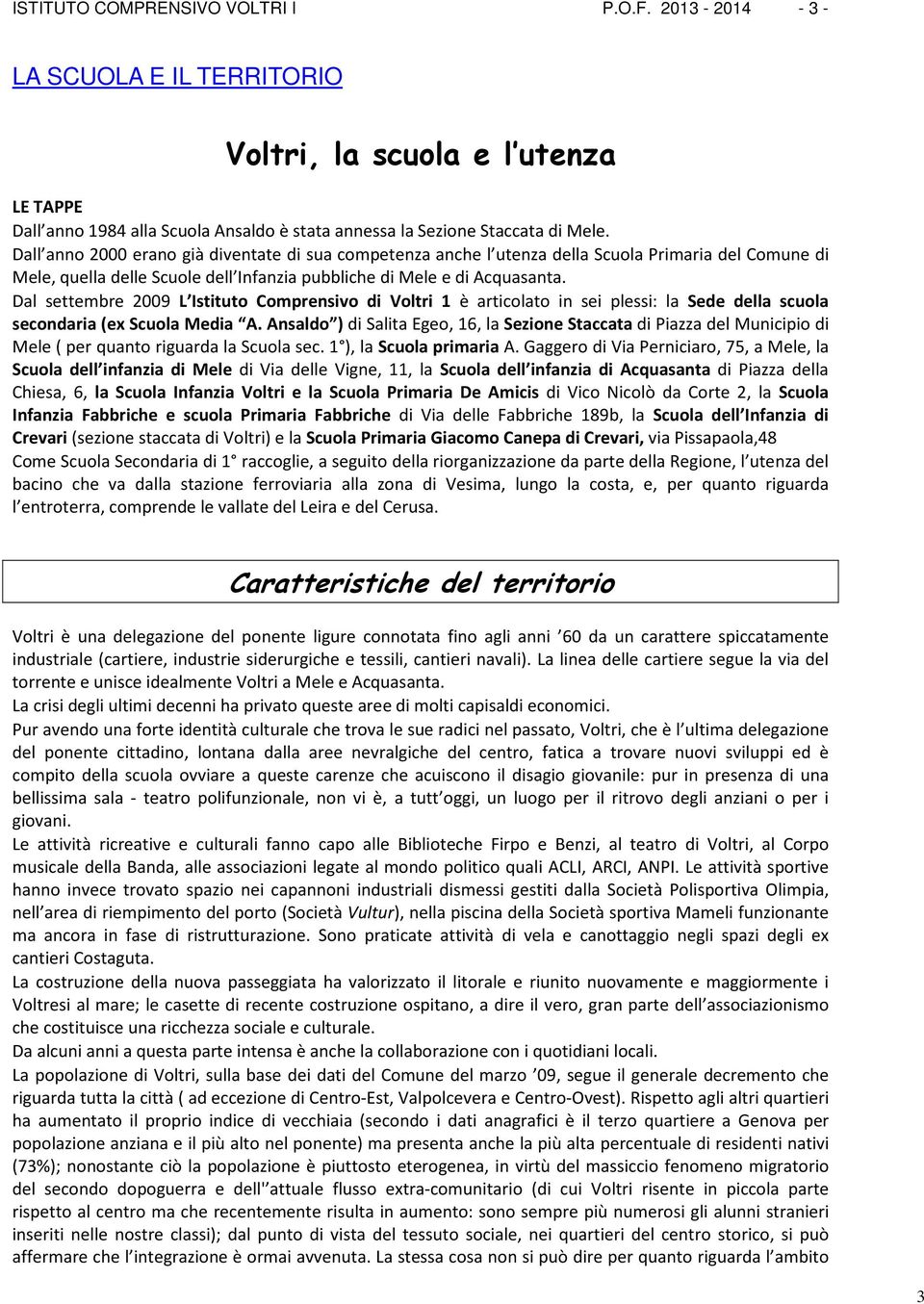 Dal settembre 2009 L Istituto Comprensivo di Voltri 1 è articolato in sei plessi: la Sede della scuola secondaria (ex Scuola Media A.