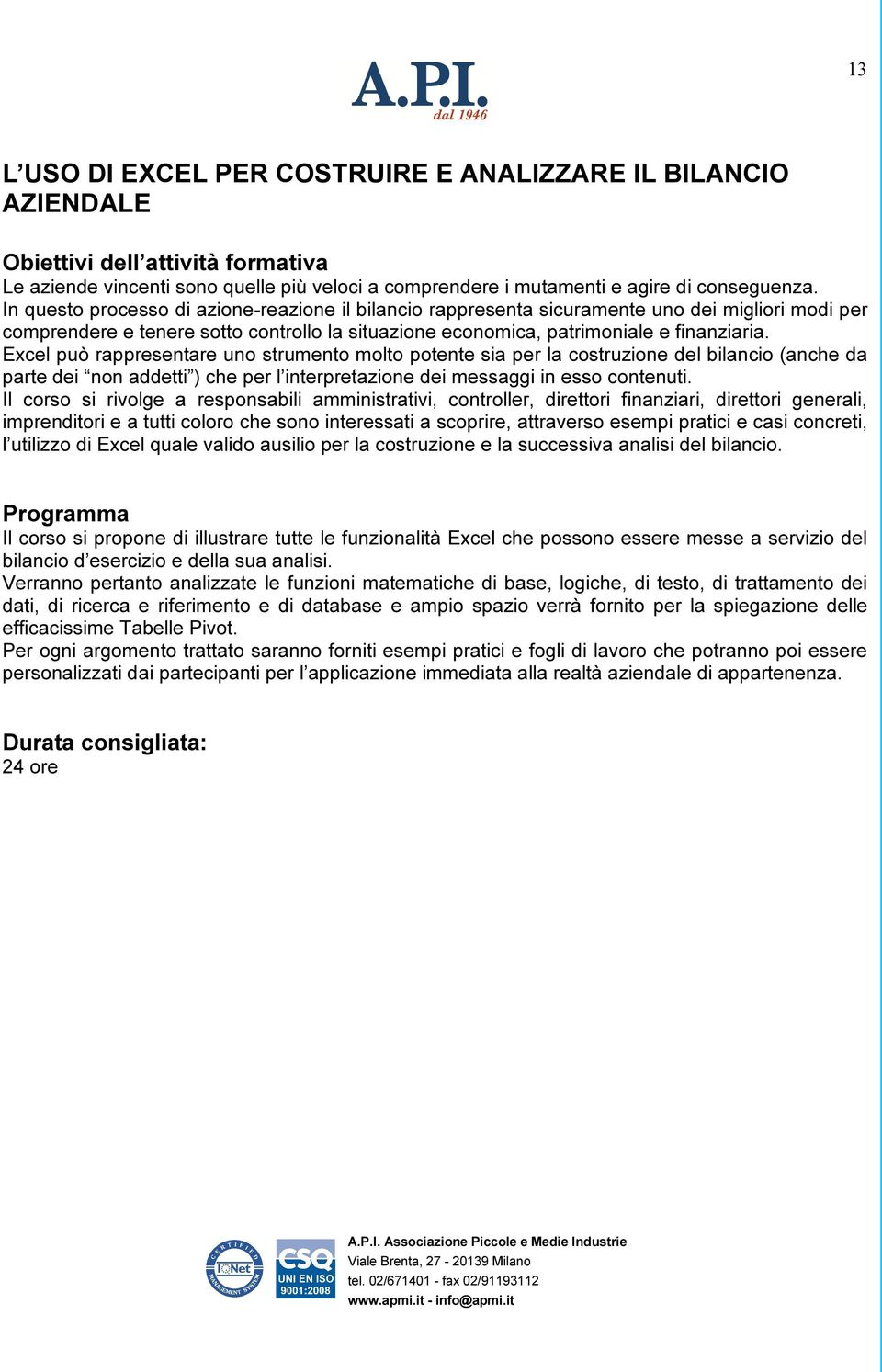 Excel può rappresentare uno strumento molto potente sia per la costruzione del bilancio (anche da parte dei non addetti ) che per l interpretazione dei messaggi in esso contenuti.