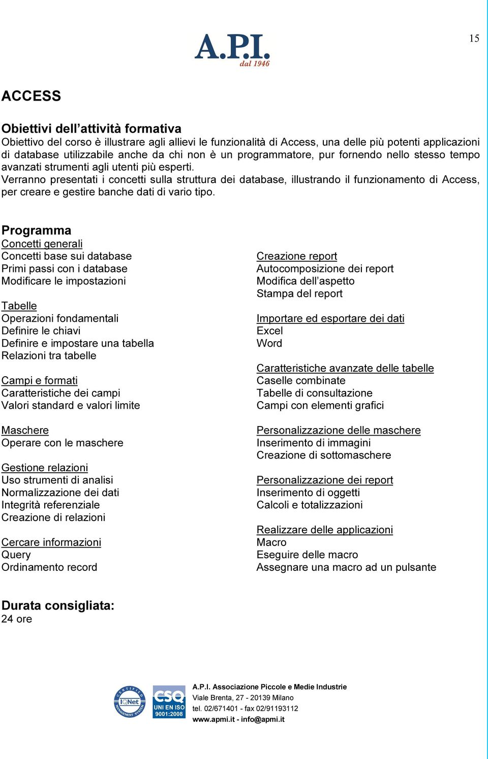 Verranno presentati i concetti sulla struttura dei database, illustrando il funzionamento di Access, per creare e gestire banche dati di vario tipo.