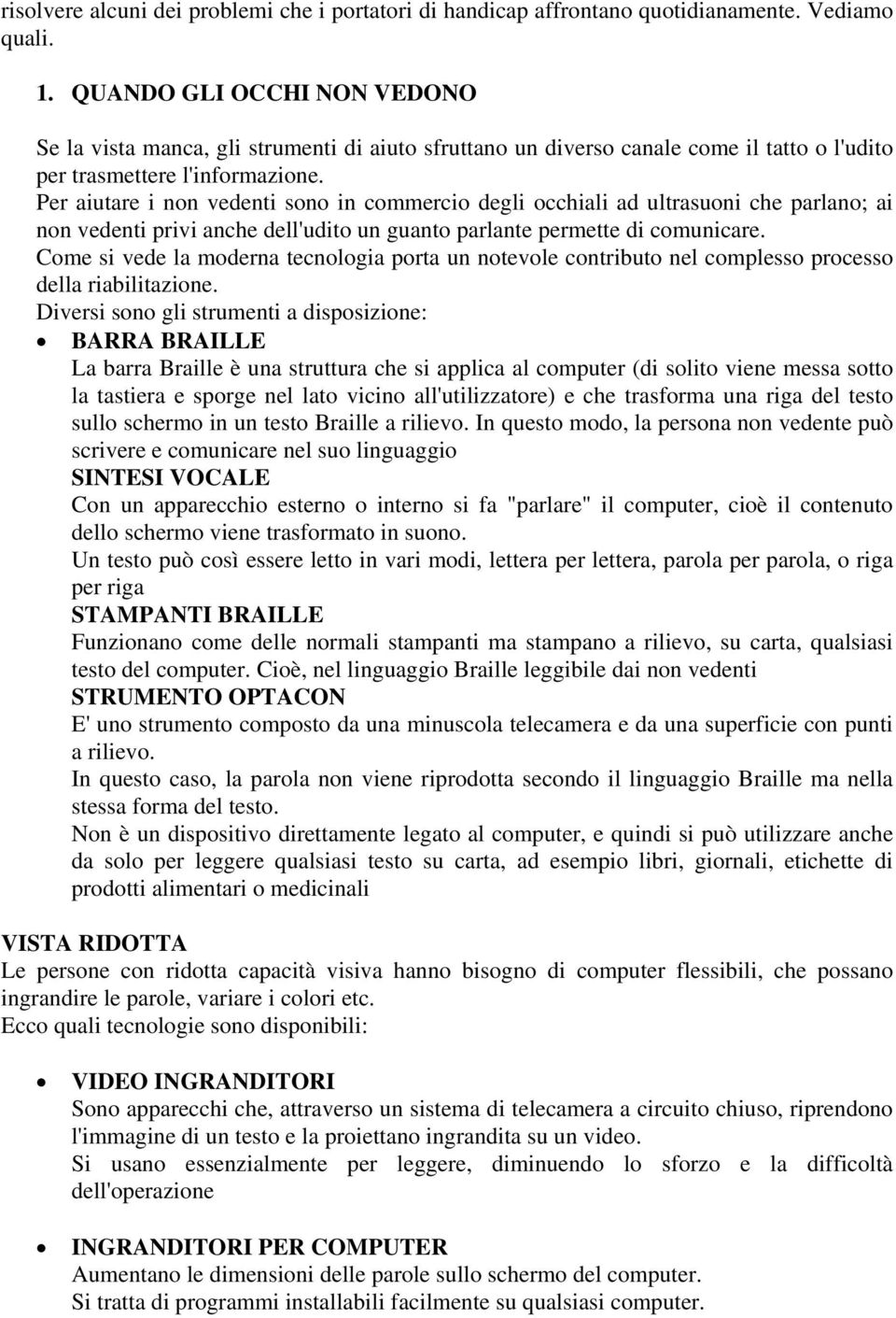 Per aiutare i non vedenti sono in commercio degli occhiali ad ultrasuoni che parlano; ai non vedenti privi anche dell'udito un guanto parlante permette di comunicare.