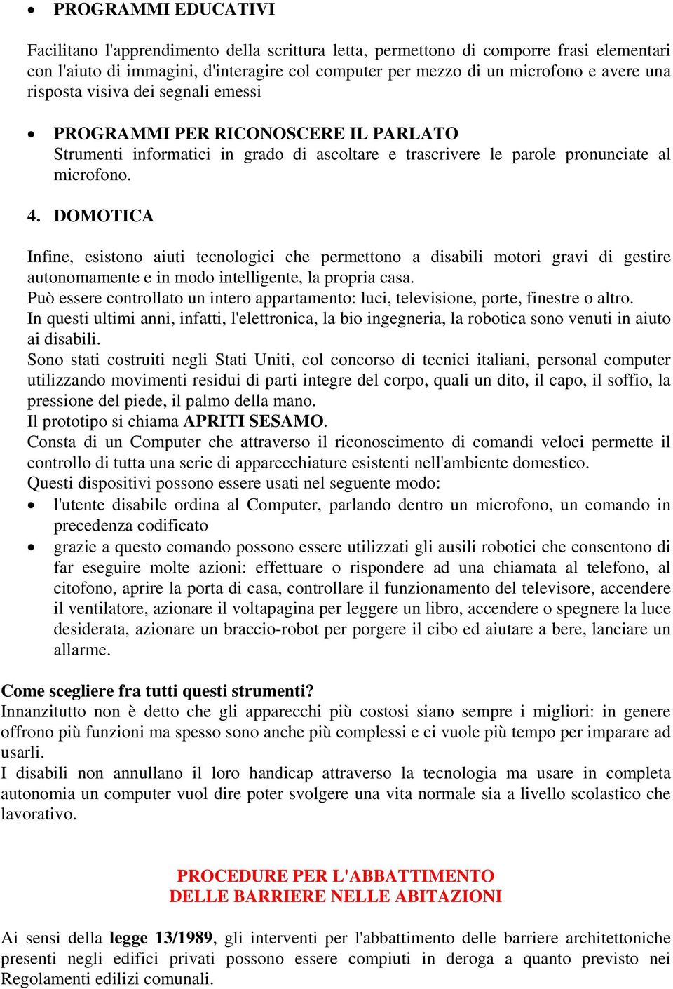 DOMOTICA Infine, esistono aiuti tecnologici che permettono a disabili motori gravi di gestire autonomamente e in modo intelligente, la propria casa.