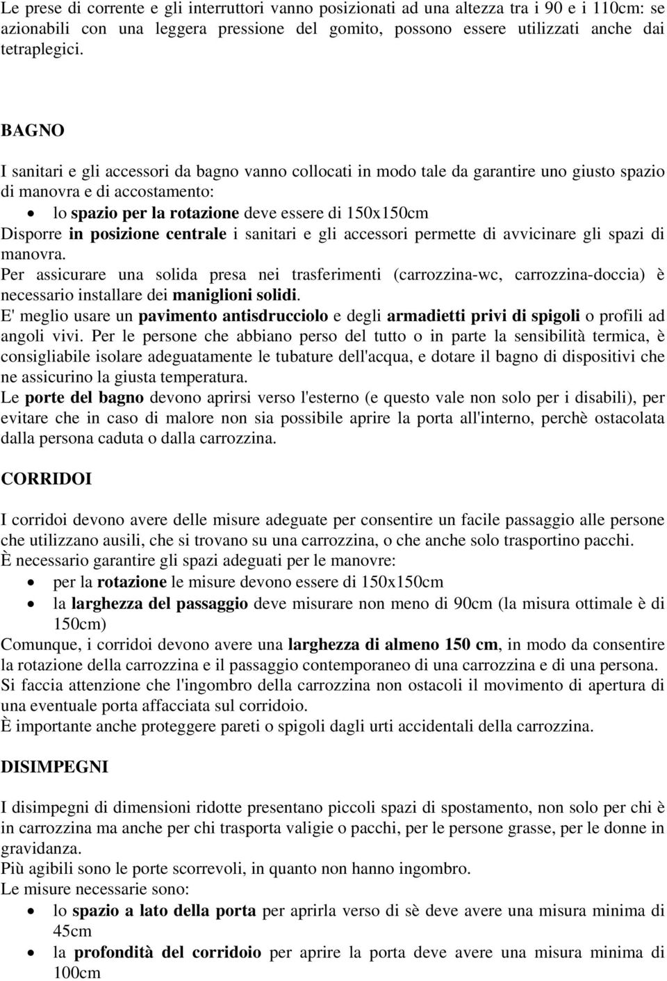 posizione centrale i sanitari e gli accessori permette di avvicinare gli spazi di manovra.