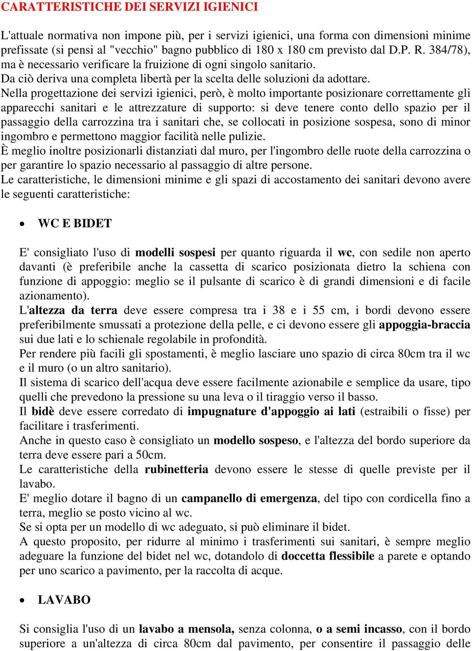 Nella progettazione dei servizi igienici, però, è molto importante posizionare correttamente gli apparecchi sanitari e le attrezzature di supporto: si deve tenere conto dello spazio per il passaggio