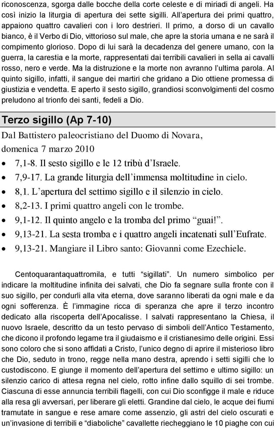 Il primo, a dorso di un cavallo bianco, è il Verbo di Dio, vittorioso sul male, che apre la storia umana e ne sarà il compimento glorioso.