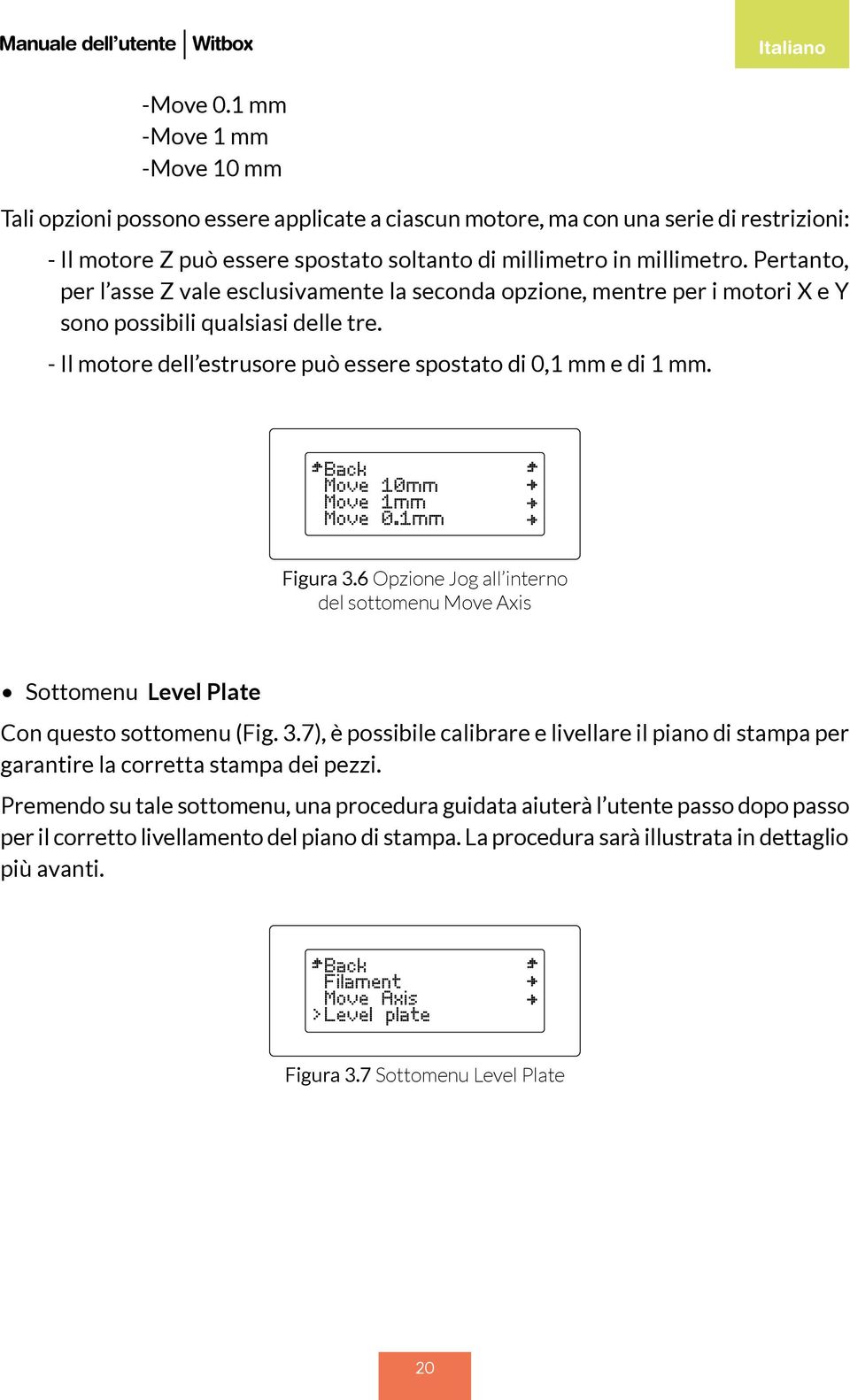 Figura 3.6 Opzione Jog all interno del sottomenu Move Axis Sottomenu Level Plate Con questo sottomenu (Fig. 3.7), è possibile calibrare e livellare il piano di stampa per garantire la corretta stampa dei pezzi.