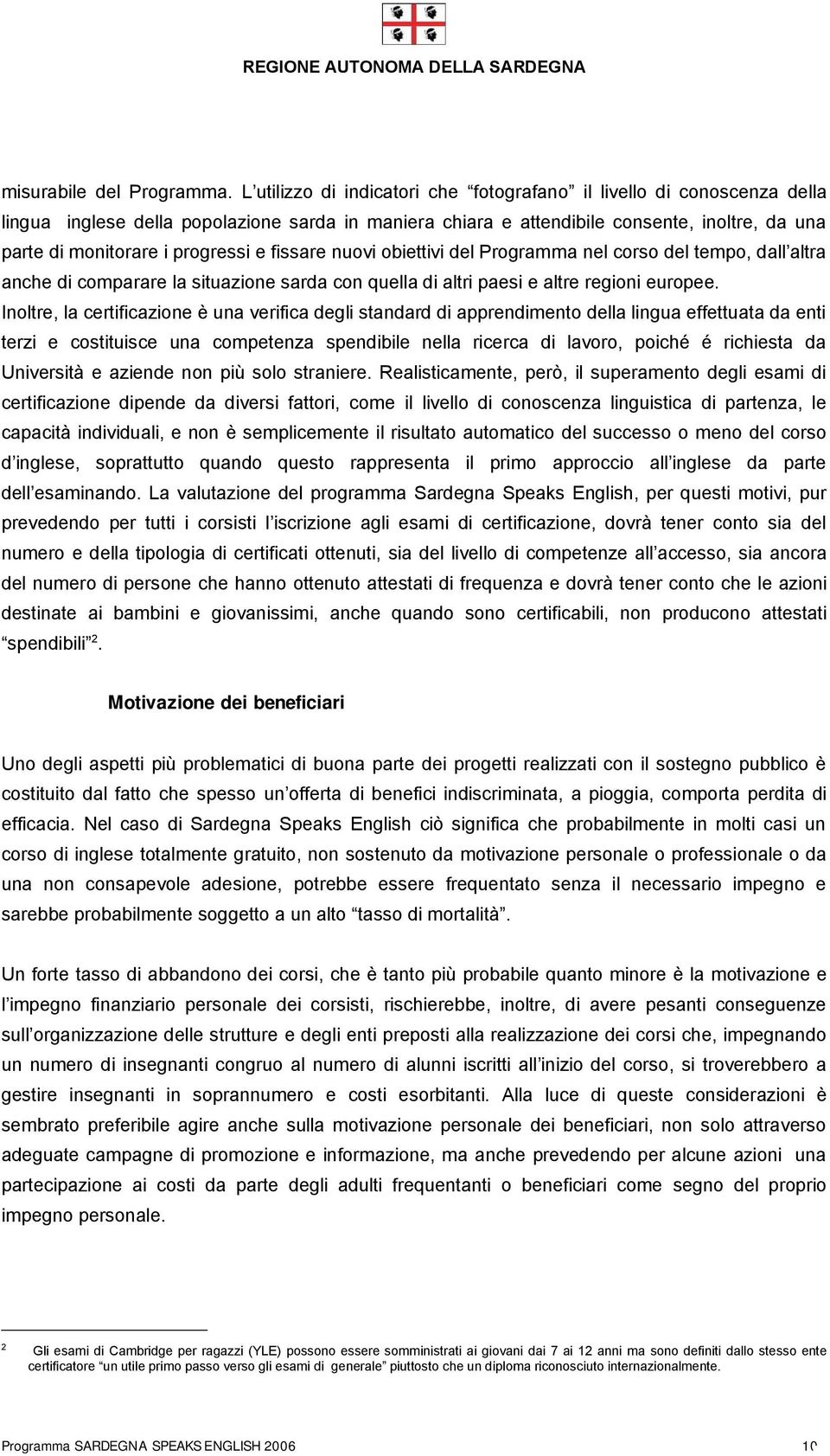 progressi e fissare nuovi obiettivi del Programma nel corso del tempo, dall altra anche di comparare la situazione sarda con quella di altri paesi e altre regioni europee.