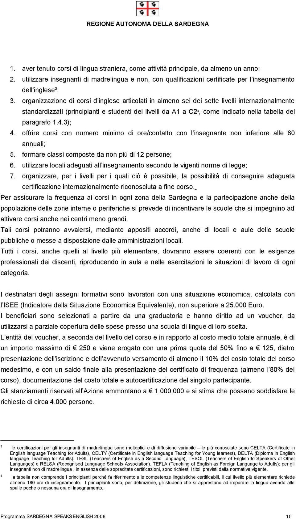 organizzazione di corsi d inglese articolati in almeno sei dei sette livelli internazionalmente standardizzati (principianti e studenti dei livelli da A1 a C2 4, come indicato nella tabella del