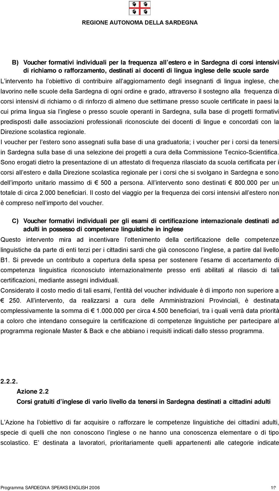 intensivi di richiamo o di rinforzo di almeno due settimane presso scuole certificate in paesi la cui prima lingua sia l inglese o presso scuole operanti in Sardegna, sulla base di progetti formativi