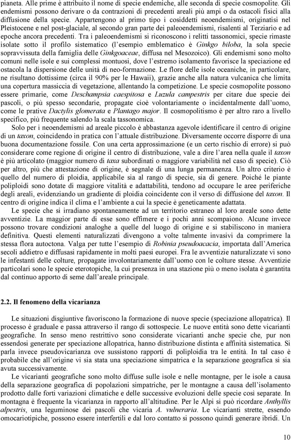 Appartengono al primo tipo i cosiddetti neoendemismi, originatisi nel Pleistocene e nel post-glaciale, al secondo gran parte dei paleoendemismi, risalenti al Terziario e ad epoche ancora precedenti.