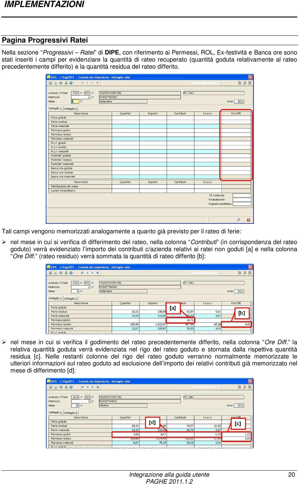 Tali campi vengono memorizzati analogamente a quanto già previsto per il rateo di ferie: nel mese in cui si verifica di differimento del rateo, nella colonna Contributi (in corrispondenza del rateo